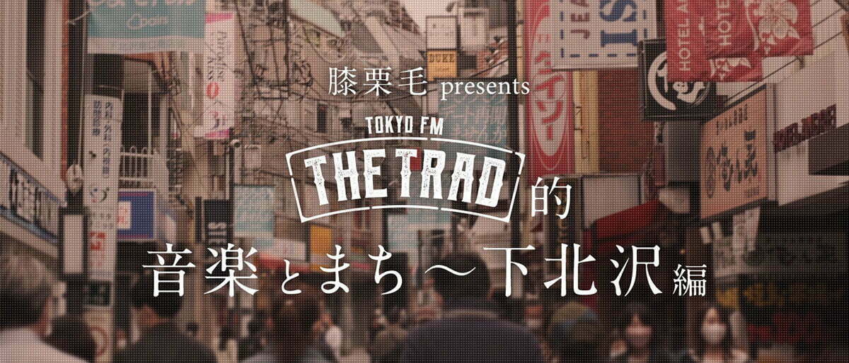 膝栗毛 presents TOKYO FM『THE TRAD』的 音楽とまち ~ 下北沢編