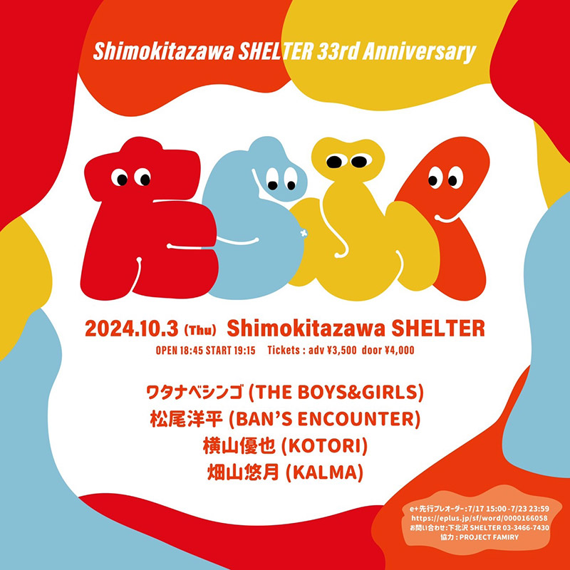 2024.10.3(thu) “ たらふく “
横山優也(KOTORI) / 松尾洋平(BAN’S ENCOUNTER) / ワタナベシンゴ(THE BOYS &GIRLS) / 畑山悠月(KALMA)
OPEN18:45 / START19:15 / 前売¥3,500
