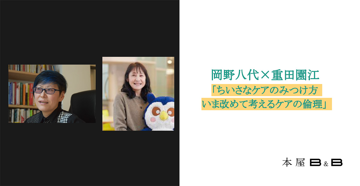 岡野八代×重田園江
「ちいさなケアのみつけ方 いま改めて考えるケアの倫理」