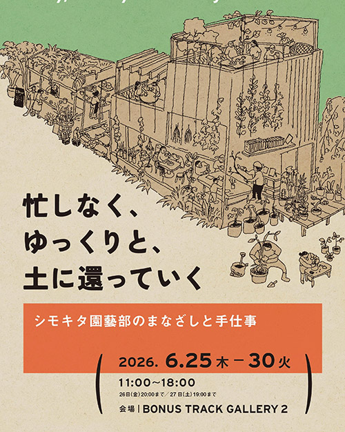 展示|「忙しなく、ゆっくりと、土に還っていく ーシモキタ園藝部のまなざしと手仕事 ー Busily, Slowly returning to the Earth ー 」